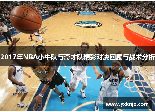 2017年NBA小牛队与奇才队精彩对决回顾与战术分析