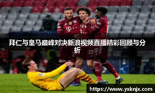 拜仁与皇马巅峰对决新浪视频直播精彩回顾与分析
