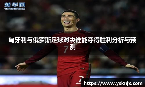 匈牙利与俄罗斯足球对决谁能夺得胜利分析与预测