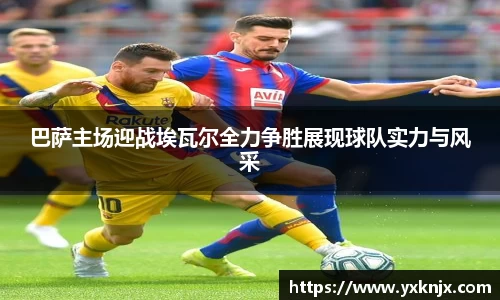 巴萨主场迎战埃瓦尔全力争胜展现球队实力与风采