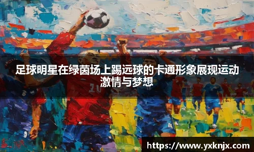 足球明星在绿茵场上踢远球的卡通形象展现运动激情与梦想