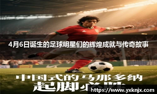 4月6日诞生的足球明星们的辉煌成就与传奇故事