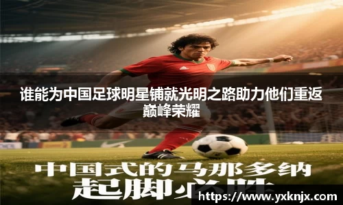 谁能为中国足球明星铺就光明之路助力他们重返巅峰荣耀